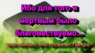 252. Ибо для того и мертвым было благовествуемо...1Петра.4:6. Очень важная тема