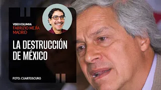 La destrucción de México. Por Fabrizio Mejía | Video columna