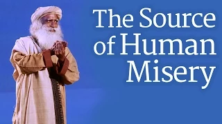 The Source of Human Misery | Sadhguru