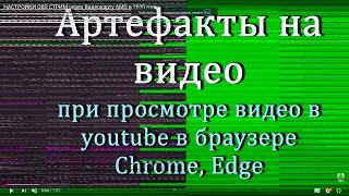 Артефакты на видео при просмотре Youtube в браузере Chrome, Edge