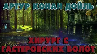 ХИРУРГ С ГАСТЕРОВСКИХ БОЛОТ - АРТУР КОНАН ДОЙЛЬ