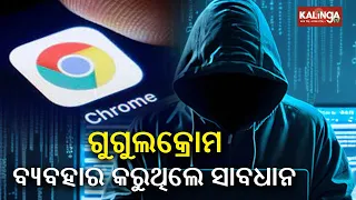 Govt issues high severity warning for Google Chrome users || KalingaTV