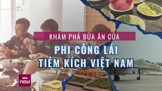 Bữa ăn của phi công lái tiêm kích hiện đại nhất Việt Nam có gì đặc biệt? | VTC Now