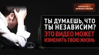 Ты думаешь, что ты независим? ᴴᴰ  | www.azan.kz & www.ahmadmedia.ru