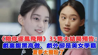 《陪你逐風飛翔》35集大結局預告：戲裏腹黑高傲，戲外卻是美女學霸，夏夢太圈粉了！#陪你逐風飛翔