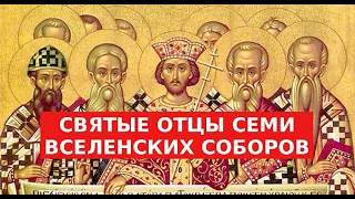 СВЯТЫЕ ОТЦЫ СЕМИ ВСЕЛЕНСКИХ СОБОРОВ