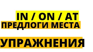 УПРАЖНЕНИЯ АНГЛИЙСКИЕ ПРЕДЛОГИ МЕСТА IN / ON / AT (at work, at school, at home,  on the left...)