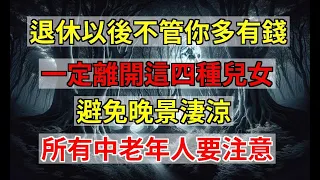 退休以後，不管你多有錢，一定離開這四種「兒女」，避免晚景淒涼，老年人要注意。   !!