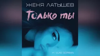 Женя Латышев - Только ты (feat. Vlad Gorban) [Official Music Audio]