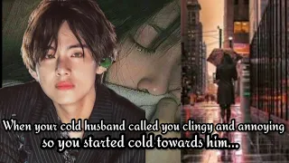 When you turned cold after your cold husband calls you clingy and annoying || taehyung ff || #btsff