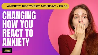 Changing How You React To Anxiety - Recovery Monday Ep 18