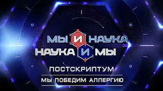 Мы и наука. Наука и мы. Постскриптум. Мы победим аллергию. Выпуск от 19.05.2020