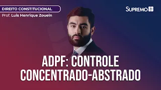 ADPF: CONTROLE CONCENTRADO-ABSTRATO DE CONSTITUCIONALIDADE | Prof. Luis Henrique Zouein