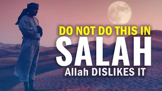 DO NOT DO THIS IN SALAH, Allah DISLIKES IT