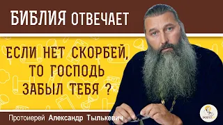 Если нет СКОРБЕЙ, то ГОСПОДЬ забыл тебя ?  Протоиерей Александр Тылькевич