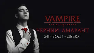 Эпизод 1 - Дебют | Черный Амарант | Vampire: the Masquerade