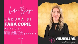 Văduvă și fără copil de pe o zi pe alta :: LIDIA BLAGA [Ep 54] - part 1 | #VULNEABIL #podcast