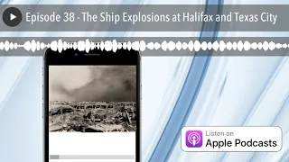 Episode 38 - The Ship Explosions at Halifax and Texas City
