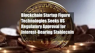Blockchain Startup Figure Technologies Seeks US Regulatory Approval