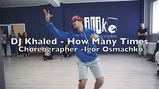 DJ Khaled - How Many Times | Choreography by Igor Osmachko | ILIKE DANCE COMPLEX