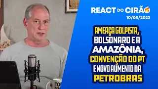 REACT DO CIRÃO - 10/05/2022 | AMEAÇA GOLPISTA, BOLSONARO E A AMAZÔNIA, CONVENÇÃO DO PT E PETROBRAS