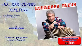 Душевная песня "АХ, КАК СЕРДЦУ ХОЧЕТСЯ". Поёт ВАЛЕРИЙ СЁМИН. Запись с программы "Привет, Андрей!"