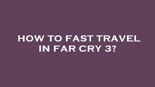 How to fast travel in far cry 3?