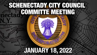 Schenectady City Council Committee Meeting, January 18, 2022