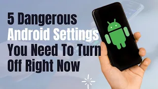 5 Dangerous Android Settings You Need To Turn Off Right Now