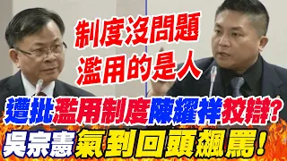 遭批"濫用制度"陳耀祥"不服狡辯"?吳宗憲"氣到回頭罵"!