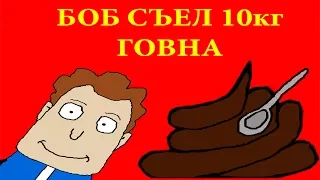 ЧТО ЕСЛИ БОБ СЪЕСТ 10 КИЛОГРАММ ГОВНА?! (Пародия)