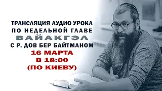 Недельная глава "Вайакгэл" с р. Дов Бер Байтманом