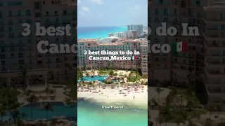 Top 3 Things To Do In Cancun,Mexico🇲🇽