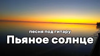 Песня под гитару/кавер - ПЬЯНОЕ СОЛНЦЕ