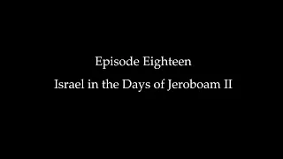 Episode Eighteen: Israel in the Days of Jeroboam II