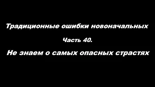 Традиционные ошибки новоначальных Часть 40 Не знаем о самых опасных страстях