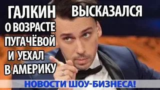 ГАЛКИН ВЫСКАЗАЛСЯ О ВОЗРАСТЕ ПУГАЧЁВОЙ И УЕХАЛ В АМЕРИКУ