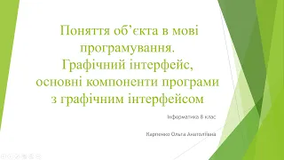 Інформатика 8 клас. Поняття об’єкта в мові програмування. Графічний інтерфейс.