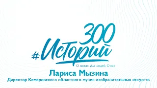 #300историй Лариса Ивановна Мызина, директор Кемеровского областного музея изобразительных искусств
