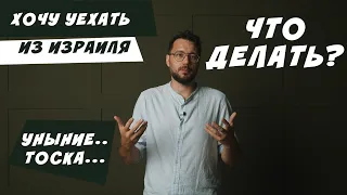 Хочу уехать из Израиля. Уныние и Тоска. Что делать?