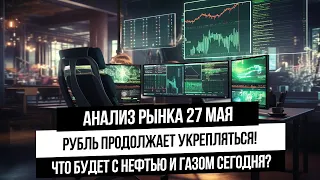 Анализ рынка 27 мая. Укрепление рубля! Что будет с нефтью, газом, металлами?