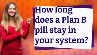 How long does a Plan B pill stay in your system?