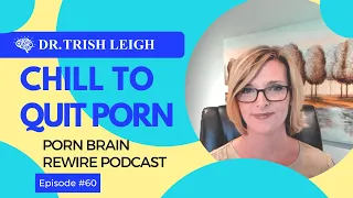 Chill to Quit Porn (Porn Brain Rewire Podcast w/Dr. Trish Leigh)