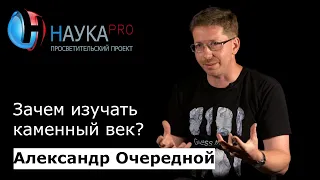 Зачем изучать каменный век? | Лекции по истории – археолог Александр Очередной | Научпоп