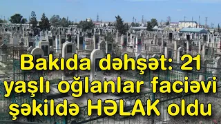 Bakıda dəhşət: 21 yaşlı oğlanlar faciəvi şəkildə HƏLAK oldu