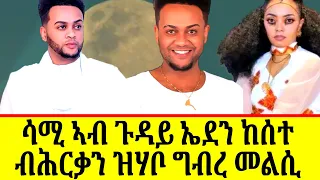 🔴ደራፋይ ሳሚ ኤሳው ብጉዳይ ኤደን ተናዲዱ ብሕርቃን ዝተዛረቦ ግብረ መልሲ?