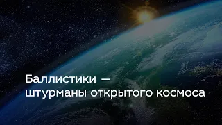 Баллистики — штурманы открытого космоса