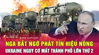 Nga bất ngờ phát tín hiệu nóng, Ukraine nguy cơ mất thành phố lớn thứ 2 | Nghệ An TV