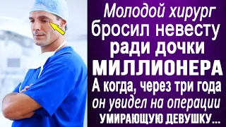 Хирург бросил невесту ради дочки миллионера. А когда, спустя время. он увидел на операционном столе.