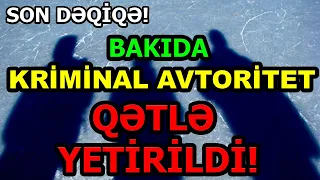 SON DƏQİQƏ! BAKIDA KRİMİNAL AVTORİTET QƏTLƏ YETİRİLDİ! Son xeberler bugun 2021.